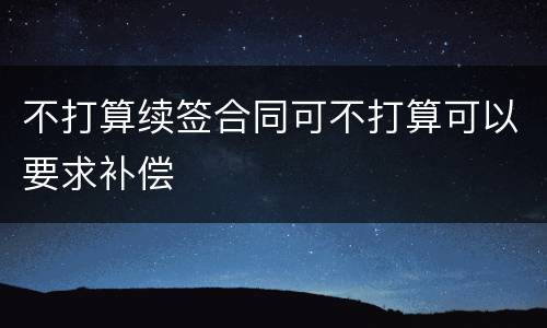 不打算续签合同可不打算可以要求补偿