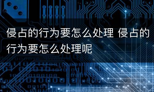 侵占的行为要怎么处理 侵占的行为要怎么处理呢