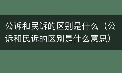 公诉和民诉的区别是什么（公诉和民诉的区别是什么意思）
