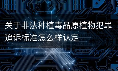 关于非法种植毒品原植物犯罪追诉标准怎么样认定