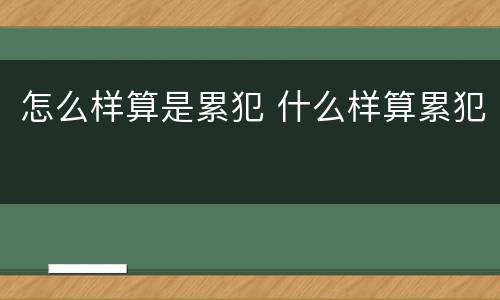 怎么样算是累犯 什么样算累犯