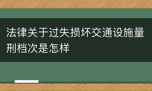 法律关于过失损坏交通设施量刑档次是怎样