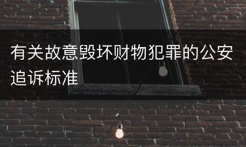 有关故意毁坏财物犯罪的公安追诉标准