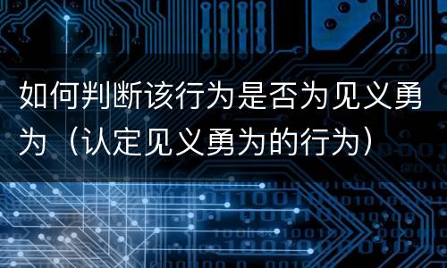如何判断该行为是否为见义勇为（认定见义勇为的行为）