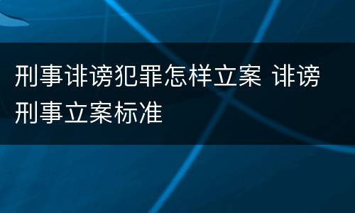 刑事诽谤犯罪怎样立案 诽谤 刑事立案标准