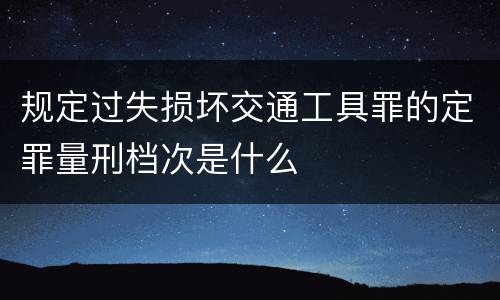 规定过失损坏交通工具罪的定罪量刑档次是什么