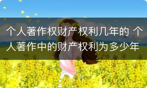 个人著作权财产权利几年的 个人著作中的财产权利为多少年