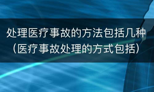 处理医疗事故的方法包括几种（医疗事故处理的方式包括）