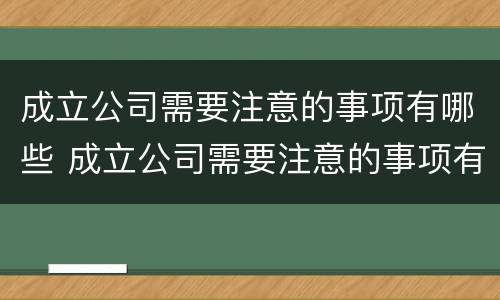 成立公司需要注意的事项有哪些 成立公司需要注意的事项有哪些问题
