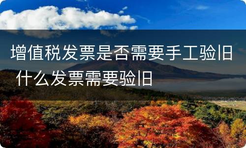 增值税发票是否需要手工验旧 什么发票需要验旧