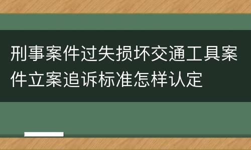刑事案件过失损坏交通工具案件立案追诉标准怎样认定