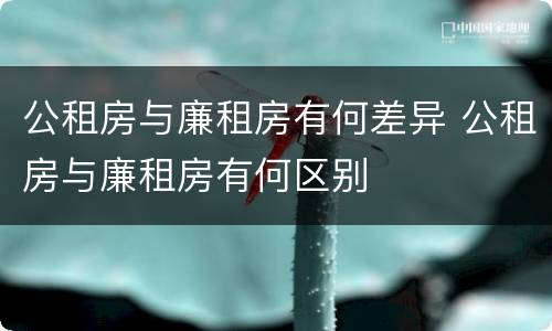 公租房与廉租房有何差异 公租房与廉租房有何区别