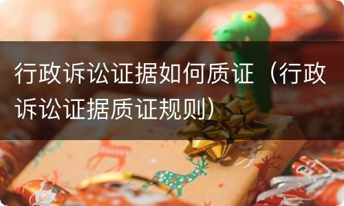 行政诉讼证据如何质证（行政诉讼证据质证规则）