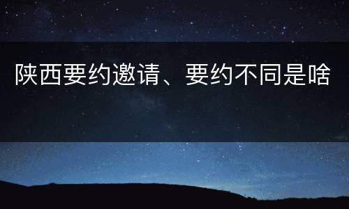 陕西要约邀请、要约不同是啥