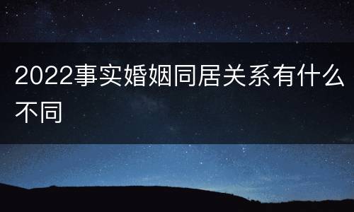 2022事实婚姻同居关系有什么不同