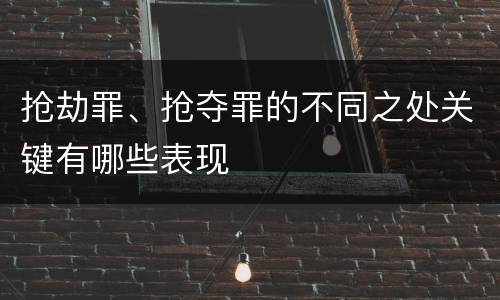 抢劫罪、抢夺罪的不同之处关键有哪些表现
