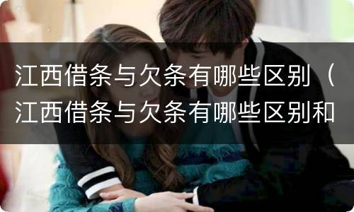 江西借条与欠条有哪些区别（江西借条与欠条有哪些区别和联系）