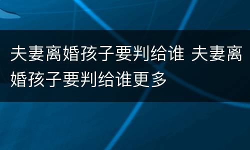 夫妻离婚孩子要判给谁 夫妻离婚孩子要判给谁更多