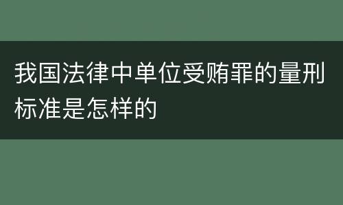 我国法律中单位受贿罪的量刑标准是怎样的