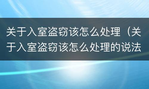 关于入室盗窃该怎么处理（关于入室盗窃该怎么处理的说法）