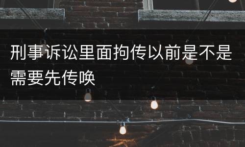 刑事诉讼里面拘传以前是不是需要先传唤
