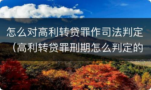 怎么对高利转贷罪作司法判定（高利转贷罪刑期怎么判定的）