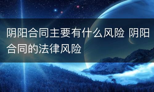 阴阳合同主要有什么风险 阴阳合同的法律风险