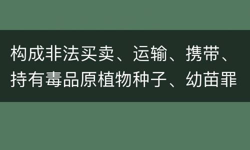 构成非法买卖、运输、携带、持有毒品原植物种子、幼苗罪的条件有哪些
