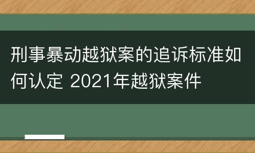 刑事暴动越狱案的追诉标准如何认定 2021年越狱案件