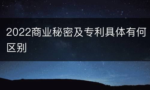 2022商业秘密及专利具体有何区别