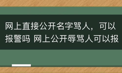 网上直接公开名字骂人，可以报警吗 网上公开辱骂人可以报警吗