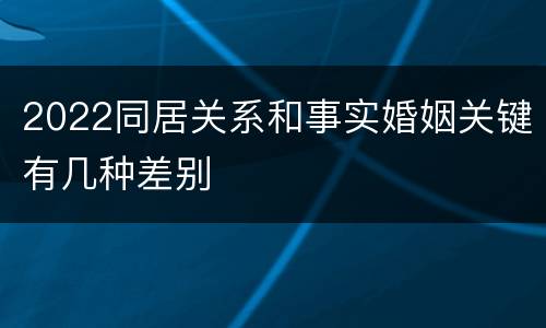 2022同居关系和事实婚姻关键有几种差别
