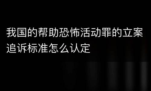 我国的帮助恐怖活动罪的立案追诉标准怎么认定