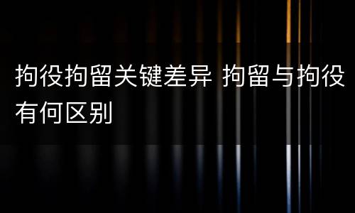 拘役拘留关键差异 拘留与拘役有何区别