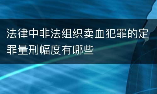 法律中非法组织卖血犯罪的定罪量刑幅度有哪些