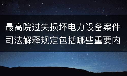 最高院过失损坏电力设备案件司法解释规定包括哪些重要内容