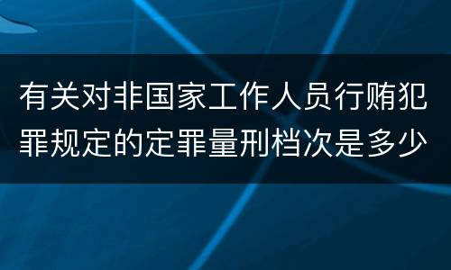 有关对非国家工作人员行贿犯罪规定的定罪量刑档次是多少