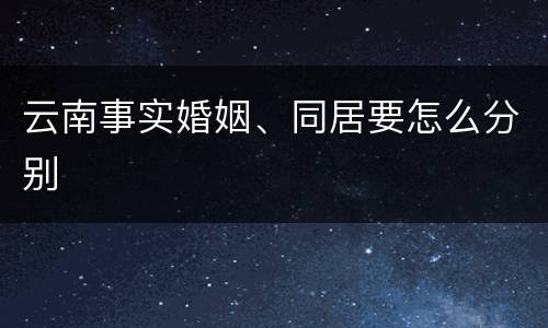 云南事实婚姻、同居要怎么分别