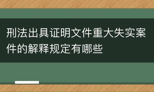 刑法出具证明文件重大失实案件的解释规定有哪些