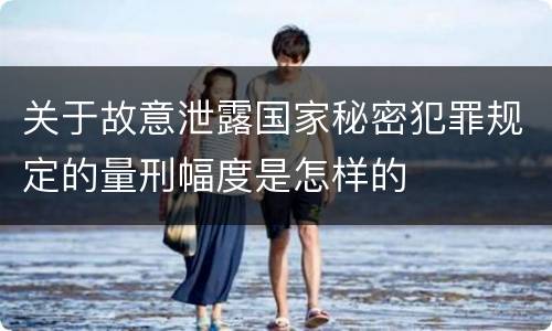 关于故意泄露国家秘密犯罪规定的量刑幅度是怎样的