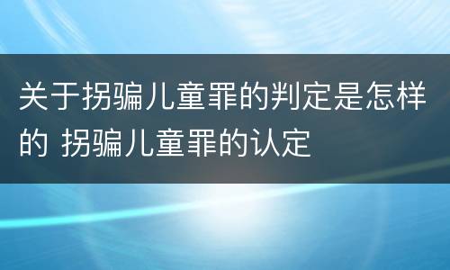 关于拐骗儿童罪的判定是怎样的 拐骗儿童罪的认定