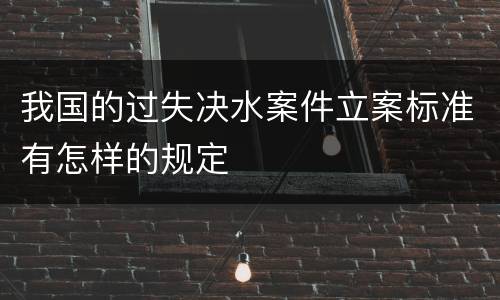 我国的过失决水案件立案标准有怎样的规定
