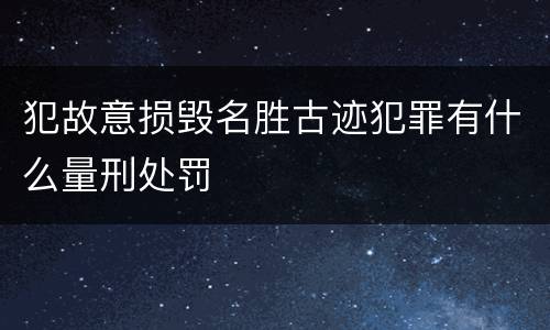 犯故意损毁名胜古迹犯罪有什么量刑处罚