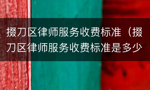 掇刀区律师服务收费标准（掇刀区律师服务收费标准是多少）