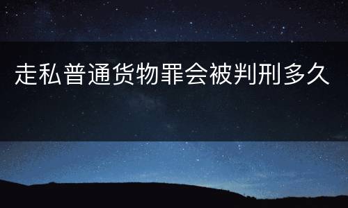 走私普通货物罪会被判刑多久