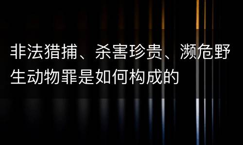 非法猎捕、杀害珍贵、濒危野生动物罪是如何构成的