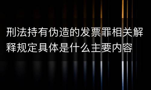 刑法持有伪造的发票罪相关解释规定具体是什么主要内容