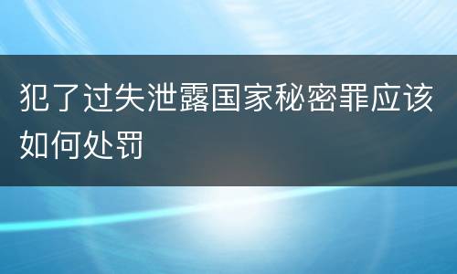 犯了过失泄露国家秘密罪应该如何处罚