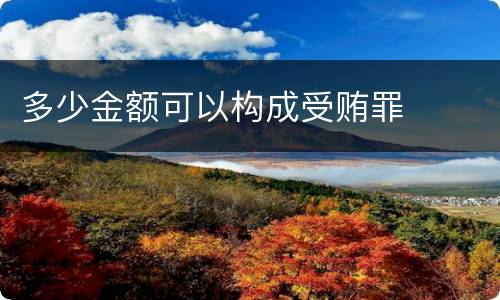 多少金额可以构成受贿罪