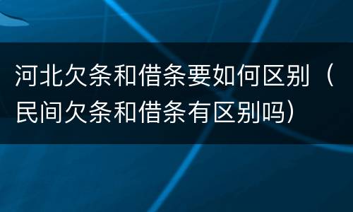 河北欠条和借条要如何区别（民间欠条和借条有区别吗）